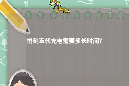悦刻五代充电需要多长时间？ 